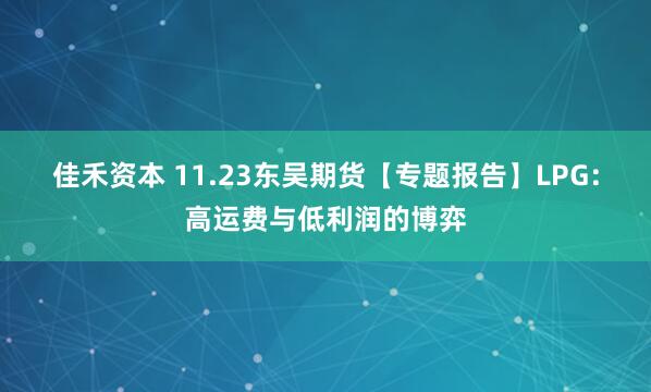 佳禾资本 11.23东吴期货【专题报告】LPG：高运费与低利润的博弈