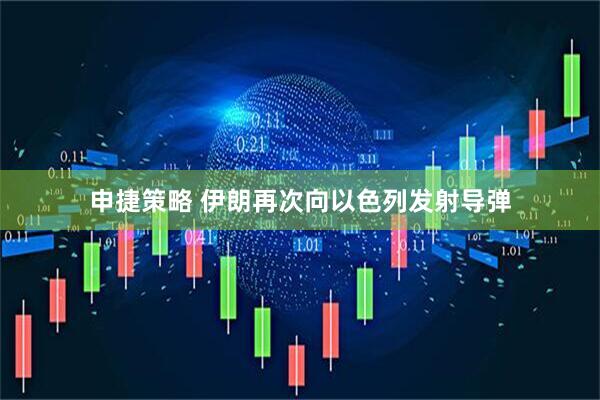 申捷策略 伊朗再次向以色列发射导弹