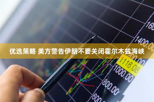 优选策略 美方警告伊朗不要关闭霍尔木兹海峡