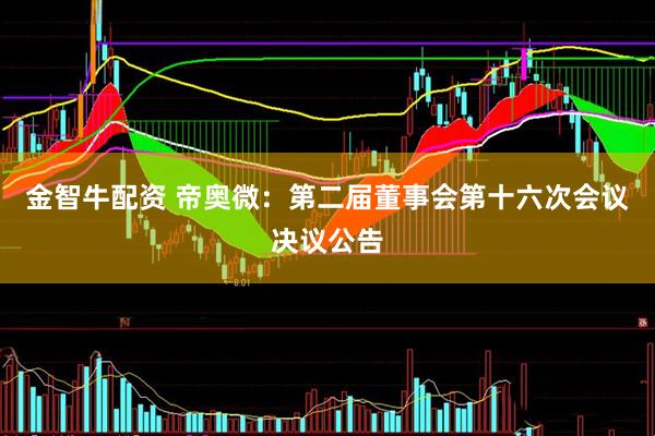 金智牛配资 帝奥微：第二届董事会第十六次会议决议公告