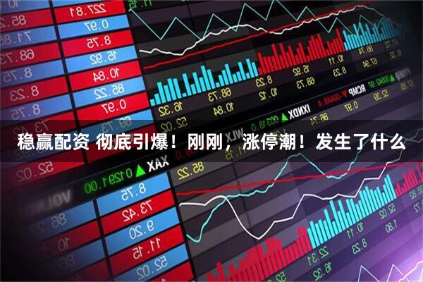 稳赢配资 彻底引爆！刚刚，涨停潮！发生了什么