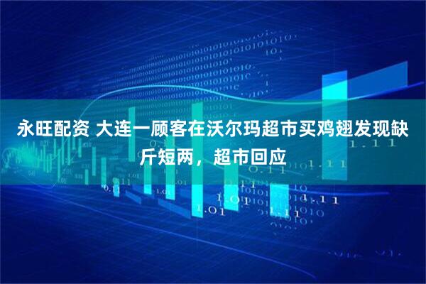 永旺配资 大连一顾客在沃尔玛超市买鸡翅发现缺斤短两，超市回应