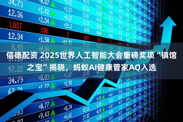 信德配资 2025世界人工智能大会重磅奖项“镇馆之宝”揭晓，蚂蚁AI健康管家AQ入选