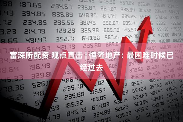 富深所配资 观点直击 | 恒隆地产: 最困难时候已经过去