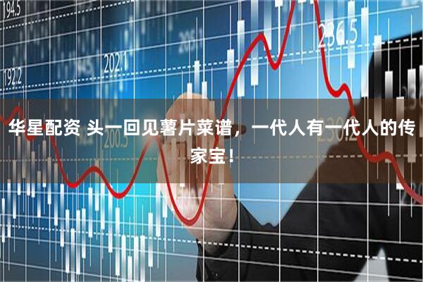 华星配资 头一回见薯片菜谱，一代人有一代人的传家宝！