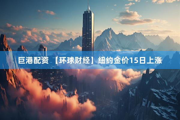 巨港配资 【环球财经】纽约金价15日上涨