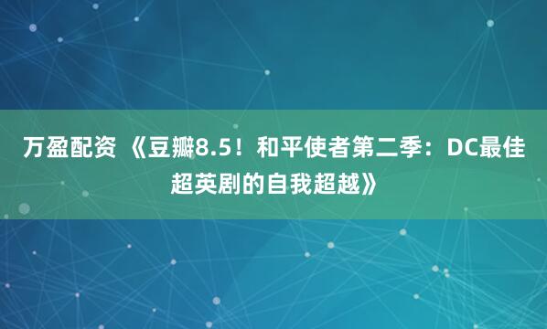 万盈配资 《豆瓣8.5!和平使者第二季:DC最佳超英剧的自我超越》