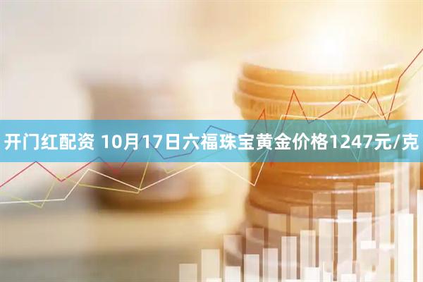 开门红配资 10月17日六福珠宝黄金价格1247元/克