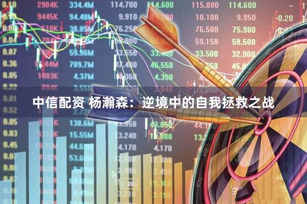 中信配资 杨瀚森:逆境中的自我拯救之战