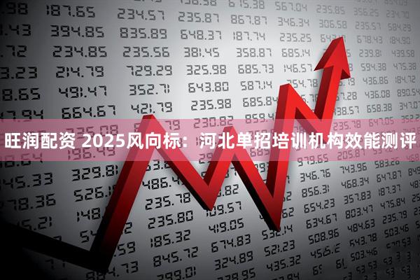 旺润配资 2025风向标：河北单招培训机构效能测评