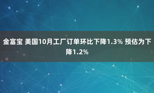 金富宝 美国10月工厂订单环比下降1.3% 预估为下降1.2%