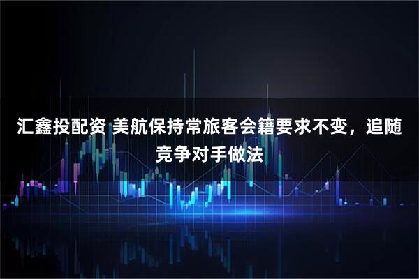 汇鑫投配资 美航保持常旅客会籍要求不变，追随竞争对手做法