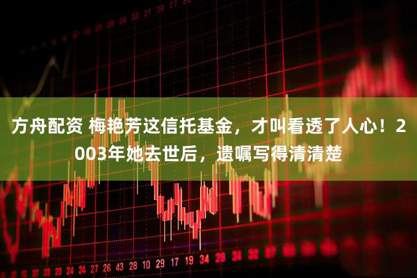 方舟配资 梅艳芳这信托基金，才叫看透了人心！2003年她去世后，遗嘱写得清清楚